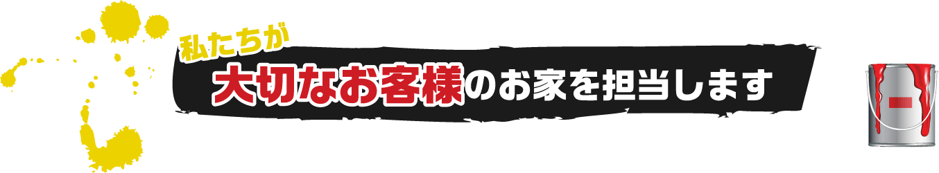 私たちが大切なお客様のお家を担当します