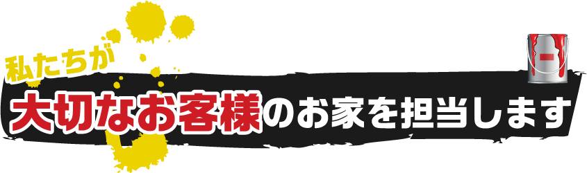 私たちが大切なお客様のお家を担当します