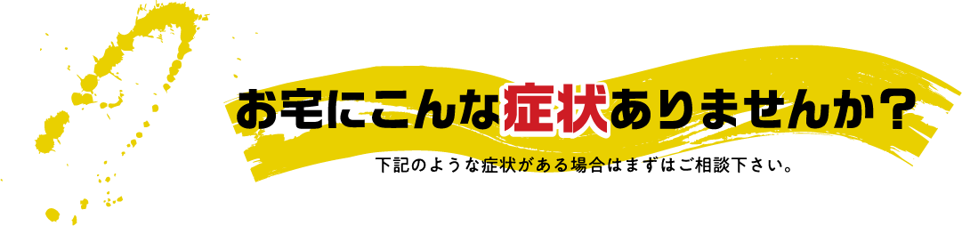 お宅にこんな症状ありませんか？